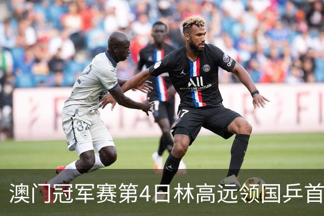 澳门冠军赛第4日林高远领国乒首败 林诗栋3-2张本