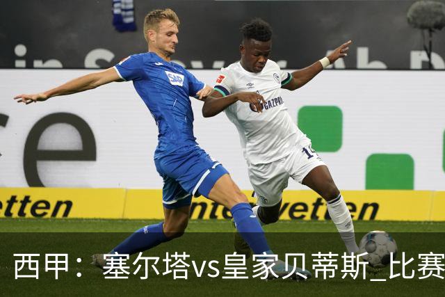 西甲：塞尔塔vs皇家贝蒂斯 比赛分析