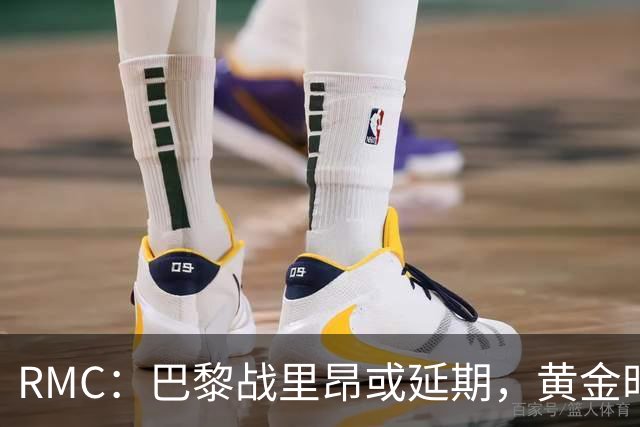 RMC：巴黎战里昂或延期，黄金时段或由马赛战勒阿弗尔或顶替